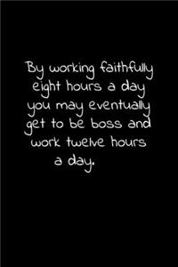 By working faithfully eight hours a day you may eventually get to be boss and work twelve hours a day.