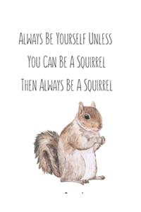 Always Be Yourself Unless You Can Be A Squirrel Then Always Be A Squirrel