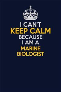 I Can't Keep Calm Because I Am A Marine Biologist