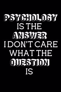 Psychology Is The Answer I Don't Care What The Question Is