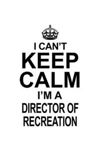 I Can't Keep Calm I'm A Director Of Recreation