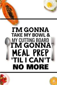 I'm Gonna Take My Bowl & My Cutting Board Im Gonna Meal Prep 'Til I Can't No More