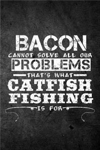Bacon Cannot Solve All Our Problems That's What Catfish Fishing Is For