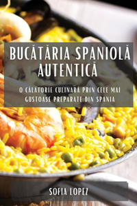 Buc&#259;t&#259;ria spaniol&#259; autentic&#259;: O c&#259;l&#259;torie culinar&#259; prin cele mai gustoase preparate din Spania