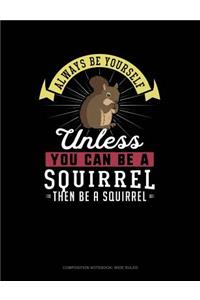 Always Be Yourself Unless You Can Be a Squirrel Then Be a Squirrel