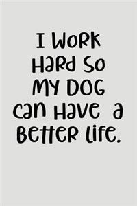 I Work Hard So My Dog Can Have a Better Life.
