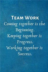 Teamwork Coming together is the Beginning. Keeping together is Progress. Working together is Success.