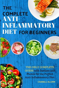 The Complete Anti-Inflammatory Diet for Beginners: The Only Complete Guide with Recipes and Photos for the Perfect Anti-Inflammatory Diet