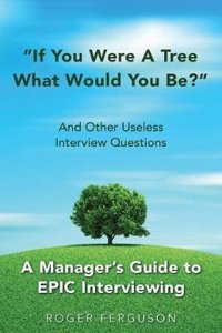 If You Were a Tree, What Would You Be? and Other Useless Interview Questions