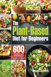 Plant-Based Diet for Beginners: 600 Easy, Delicious and Healthy Whole Food Recipes for Smart People on a Budget (21-Day Meal Plan to Reset & Energize Your Body)