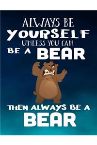 Always Be Yourself Unless You Can Be a Bear Then Always Be a Bear