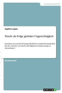 Flucht als Folge globaler Ungerechtigkeit: Inwiefern ist nach Iris M. Youngs Modell der sozialen Verbundenheit für die Ursachen von Flucht und Migration Verantwortung zu übernehmen?