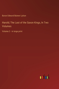 Harold; The Last of the Saxon Kings, In Two Volumes