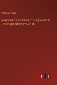 Maximilian's I. Beziehungen zu Sigmund von Tirol in den Jahren 1490-1496