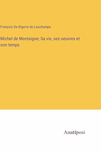 Michel de Montaigne; Sa vie, ses oeuvres et son temps