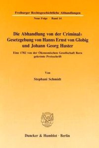 Die Abhandlung Von Der Criminal-Gesetzgebung Von Hanns Ernst Von Globig Und Johann Georg Huster