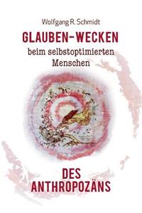 Glauben-Wecken beim selbstoptimierten Menschen des Anthropozäns