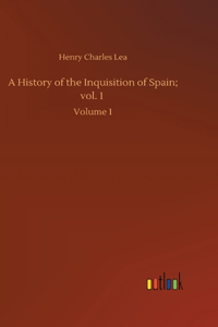 History of the Inquisition of Spain; vol. 1