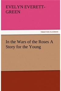 In the Wars of the Roses a Story for the Young