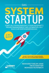 Das System Startup: START UP | VISUALISIERUNG | FUHRUNGSKRAFT | PROJEKTMANAGEMENT - Das ultimative 4 in 1 Buch zur Existenzgrundung + Schritt fur Schritt selbststandig machen und Unternehmer werden