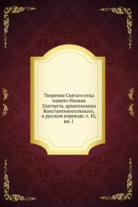 Tvoreniya Svyatago ottsa nashego Ioanna Zlatousta, arhiepiskopa Konstantinopolskago, v russkom perevode. t. 10, kn. 1