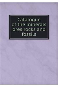 Catalogue of the Minerals Ores Rocks and Fossils