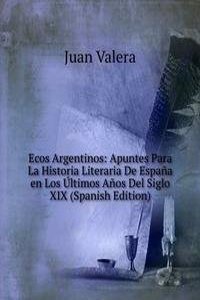 Ecos Argentinos: Apuntes Para La Historia Literaria De Espana en Los Ultimos Anos Del Siglo XIX (Spanish Edition)