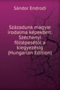 Szazadunk magyar irodalma kepekben: Szechenyi follepesetol a kiegyezesig (Hungarian Edition)