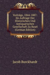 Vortrage, 1844-1887: Im Auftrage Der Historischen Und Antiquarischen Gesellschaft Zu Basel (German Edition)