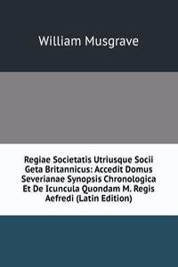 Regiae Societatis Utriusque Socii Geta Britannicus: Accedit Domus Severianae Synopsis Chronologica Et De Icuncula Quondam M. Regis Aefredi (Latin Edition)