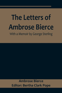 Letters of Ambrose Bierce, With a Memoir by George Sterling