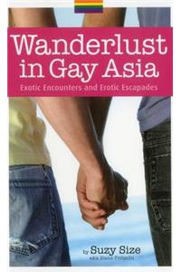 Wanderlust In Gay Asia: Exotic Encounters And Erotic Escapades