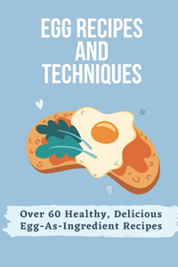 Egg Recipes And Techniques: Over 60 Healthy, Delicious Egg-As-Ingredient Recipes: Very Delicious Egg Recipes