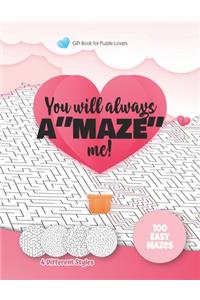 Gift Book for Puzzle Lovers - You will always A"MAZE" me! - 4 different Styles - 100 easy Mazes: Hours of Fun, Stress Relief and Relaxation. Great alternative to Greeting Cards.