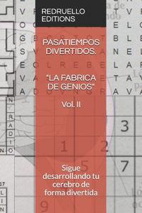 PASATIEMPOS DIVERTIDOS. "LA FABRICA DE GENIOS" Vol II: Sigue desarrollando tu cerebro de forma divertida