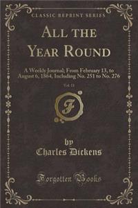 All the Year Round, Vol. 11: A Weekly Journal; From February 13, to August 6, 1864, Including No. 251 to No. 276 (Classic Reprint): A Weekly Journal; From February 13, to August 6, 1864, Including No. 251 to No. 276 (Classic Reprint)