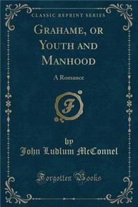 Grahame, or Youth and Manhood: A Romance (Classic Reprint)