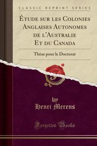 ï¿½tude Sur Les Colonies Anglaises Autonomes de l'Australie Et Du Canada: Thï¿½se Pour Le Doctorat (Classic Reprint)