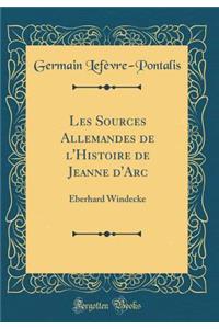 Les Sources Allemandes de l'Histoire de Jeanne d'Arc: Eberhard Windecke (Classic Reprint)