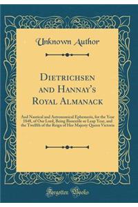 Dietrichsen and Hannay's Royal Almanack: And Nautical and Astronomical Ephemeris, for the Year 1848, of Our Lord, Being Bissextile or Leap Year, and the Twelfth of the Reign of Her Majesty Queen Victoria (Classic Reprint)