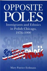 Opposite Poles - Immigrants and Ethnics in Polish Chicago, 1976-1990