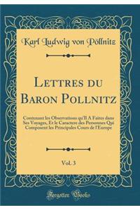 Lettres du Baron Pollnitz, Vol. 3: Contenant les Observations qu'Il A Faites dans Ses Voyages, Et le Caractere des Personnes Qui Composent les Principales Cours de l'Europe (Classic Reprint)