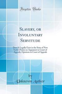 Slavery, or Involuntary Servitude: Does It Legally Exist in the State of New York?; Points on Argument in Court of Appeals, Opinions in Court of Appeals (Classic Reprint)