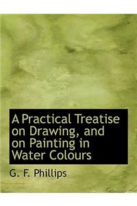 A Practical Treatise on Drawing, and on Painting in Water Colours