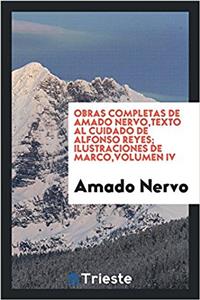 Obras Completas de Amado Nervo, Texto Al Cuidado de Alfonso Reyes; Ilustraciones de Marco, Volumen IV