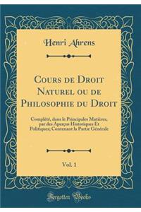 Cours de Droit Naturel Ou de Philosophie Du Droit, Vol. 1: Complï¿½tï¿½, Dans Le Principales Matiï¿½res, Par Des Aperï¿½us Historiques Et Politiques; Contenant La Partie Gï¿½nï¿½rale (Classic Reprint)