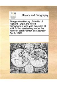 genuine history of the life of Richard Turpin, the noted highwayman, who was executed at York for horse-stealing, under the name of John Palmer, on Saturday Ap. 7, 1739.