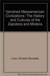 Vanished Mesoamerican Civilizations: The History and Cultures of the Zapotecs and Mixtecs