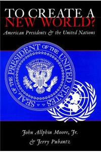To Create a New World?: American Presidents and the United Nations