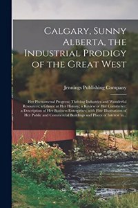 Calgary, Sunny Alberta, the Industrial Prodigy of the Great West